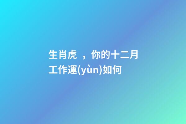 生肖虎，你的十二月工作運(yùn)如何